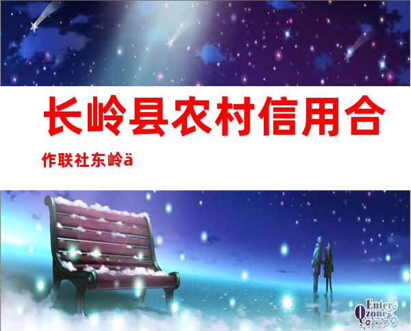 长岭县农村信用合作联社东岭信用社